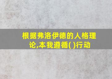 根据弗洛伊德的人格理论,本我遵循( )行动